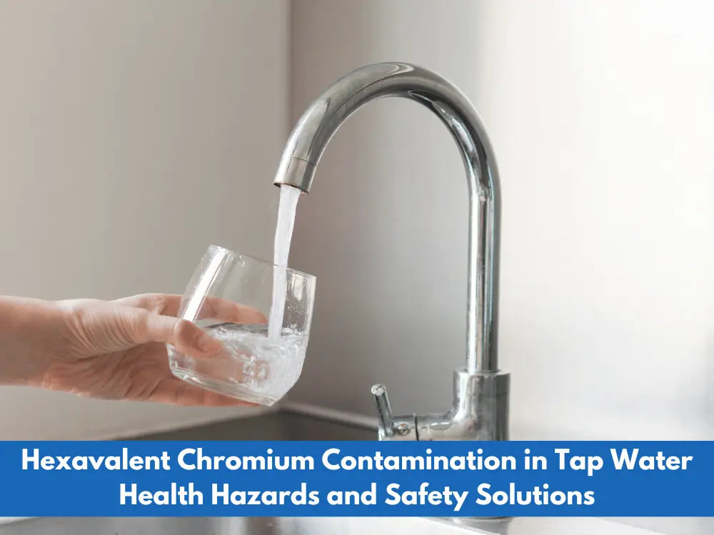 Hexavalent Chromium Contamination in Tap Water: Health Hazards and Safety Solutions