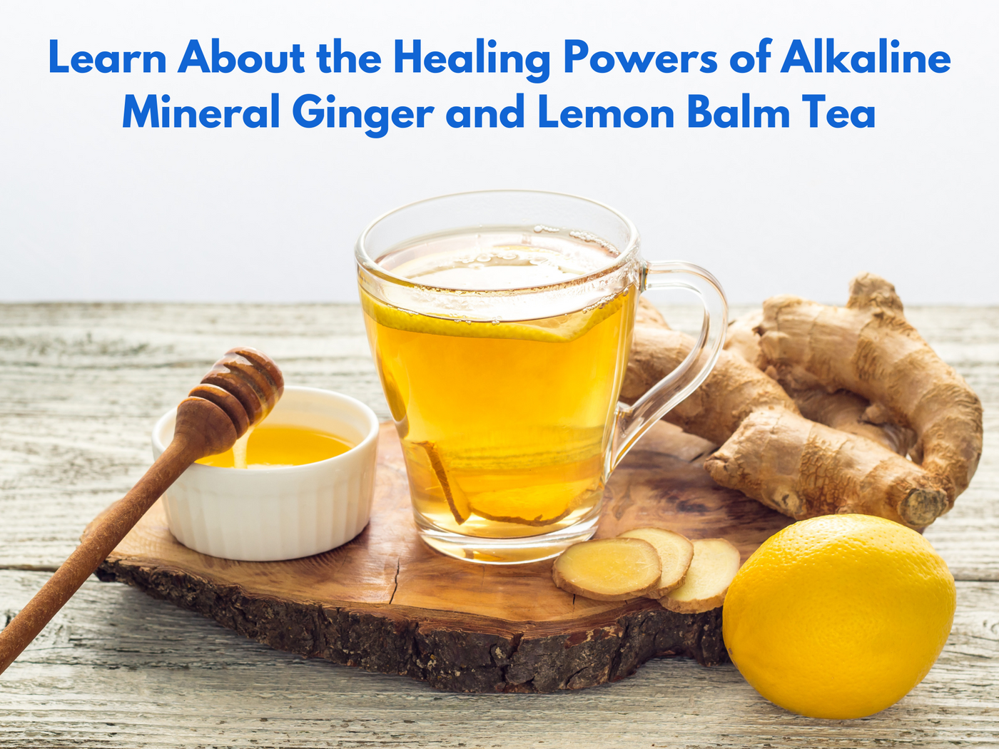 Learn about the Healing Powers of Alkaline Mineral Ginger and Lemon Balm Tea