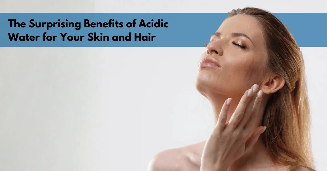 The Surprising Benefits of Acidic Water for Your Skin and Hair